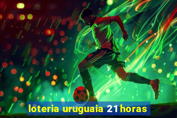 loteria uruguaia 21 horas